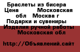 Браслеты из бисера › Цена ­ 200 - Московская обл., Москва г. Подарки и сувениры » Изделия ручной работы   . Московская обл.